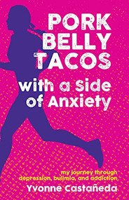 Pork Belly Tacos with a Side of Anxiety (My Journey Through Depression, Bulimia, and Addiction) by Yvonne Castañeda, 9781595801081