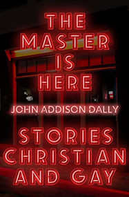 The Master is Here (Stories Christian and Gay) by John Addison Dally, 9781948954594