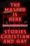 The Master is Here (Stories Christian and Gay) by John Addison Dally, 9781948954594