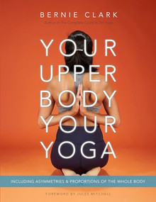 Your Upper Body, Your Yoga (Including Asymmetries & Proportions of the Whole Body) by Bernie Clark, 9781777687304