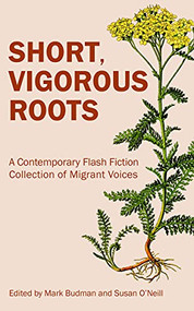Short, Vigorous Roots (A Contemporary Flash Fiction Collection of Migrant Voices) by Mark Budman, Susan O'Neill, 9781947845305