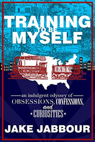 Training to be Myself: An Indulgent Odyssey of Obsessions, Confessions, and Curiosities by Jake Jabbour, 9781950301317