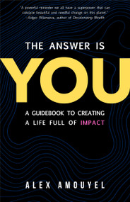 The Answer Is You (A Guidebook to Creating a Life Full of Impact (Leadership Book, Change the Way You Think)) by Alex Amouyel, 9781642507218
