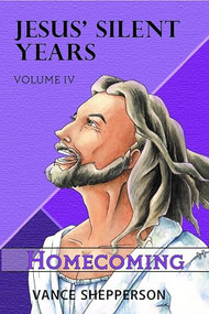 Jesus' Silent Years Volume 4 (Homecoming) by Vance Shepperson, 9781952025761