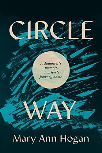 Circle Way (A Daughter's Memoir, a Writer's Journey Home) by Mary Ann Hogan, Eric Newton, 9781637560129