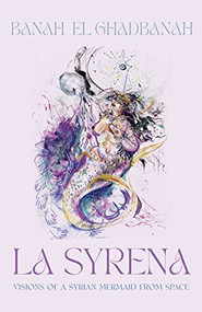 La Syrena: Visions of a Syrian Mermaid from Space by Banah el Ghadbanah, 9781950539444