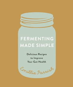 Fermenting Made Simple (Delicious Recipes to Improve Your Gut Health) by Emillie Parrish, 9781771513647