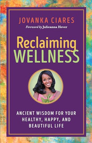 Reclaiming Wellness (Ancient Wisdom for Your Healthy, Happy, and Beautiful Life) by Jovanka Ciares, Julieanna Hever, 9781608687848
