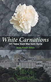 White Carnations (101 Tales from War-torn Syria) by Musa Rahum Abbas, Musa Al-Halool, 9781951082024