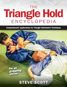 The Triangle Hold Encyclopedia (Comprehensive Applications for Triangle Submission Techniques for All Grappling Styles) by Steve Scott, 9781594396496