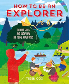 How To Be An Explorer (Outdoor Skills and Know-How for Young Adventurers) by Tiger Cox, 9781787081178
