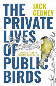 The Private Lives of Public Birds (Learning to Listen to the Birds Where We Live) by Jack Gedney, Anna Kus Park, 9781597145749