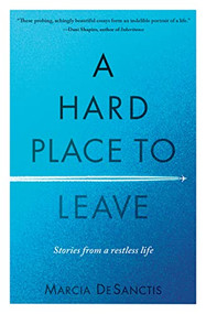 A Hard Place to Leave (Stories from a Restless Life) by Marcia DeSanctis, 9781609522063