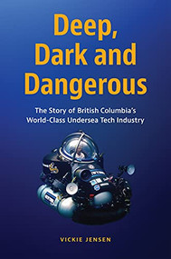 Deep, Dark and Dangerous (The Story of British Columbia's World-class Undersea Tech Industry) by Vickie Jensen, 9781550179200