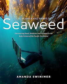 The Science and Spirit of Seaweed (Discovering Food, Medicine and Purpose in the Kelp Forests of the Pacific Northwest) by Amanda Swinimer, 9781550179613