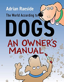 The World According to Dogs (An Owner's Manual) by Adrian Raeside, 9781550179699