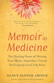Memoir as Medicine (The Healing Power of Writing Your Messy, Imperfect, Unruly (but Gorgeously Yours) Life Story) by Nancy Slonim Aronie, 9781608688074