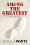 Among The Greatest (Make the Decision To Change Your Life One Step At a Time) by Joshua White, 9781954437326