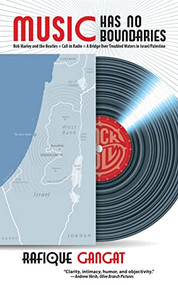 Music Has No Boundaries (Bob Marley, the Beatles + Call-in Radio =  Bridge Over Troubled Waters  for Israel / Palestine) by Rafique Gangat, 9781951082178