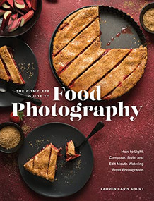 The Complete Guide to Food Photography (How to Light, Compose, Style, and Edit Mouth-Watering Food Photographs) by Lauren Caris Short, 9781681988153