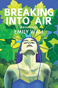 Breaking into Air (Birth Poems) by Emily Wall, 9781597099233