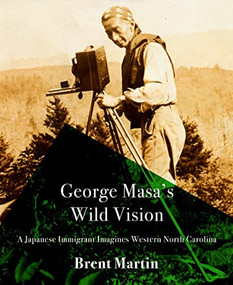George Masa's Wild Vision (A Japanese Immigrant Imagines Western North Carolina) by Brent Martin, 9781938235931