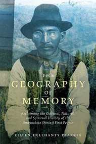 The Geography of Memory (Reclaiming the Cultural, Natural and Spiritual History of the Snayackstx (Sinixt) First People) by Eileen Delehanty Pearkes, 9781771605212