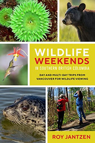 Wildlife Weekends in Southern British Columbia (Day and Multi-day Trips from Vancouver for Wildlife Viewing) by Roy Jantzen, 9781771604604