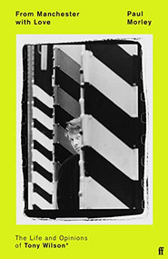 From Manchester with Love (The Life and Opinions of Tony Wilson) by Paul Morley, 9780571252497