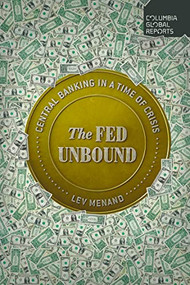 The Fed Unbound (Central Banking in a Time of Crisis) by Lev Menand, 9781735913704