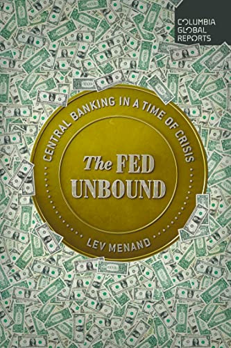 The Fed Unbound (Central Banking in a Time of Crisis) by Lev Menand, 9781735913704