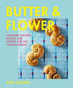 Butter and Flower (Cannabis-Infused Recipes and Stories for the Cannacurious) by Ann Allchin, 9781771513708