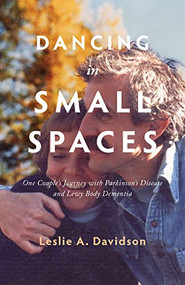 Dancing in Small Spaces (One Couple's Journey with Parkinson's Disease and Lewy Body Dementia) by Leslie A. Davidson, 9781990071089