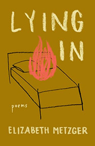 Lying In (Poems) by Elizabeth Metzger, 9781639550104