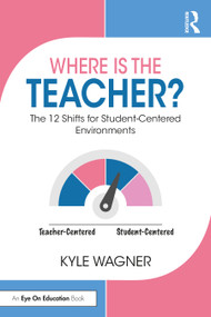 Where Is the Teacher? (The 12 Shifts for Student-Centered Environments) by Kyle Wagner, 9781032484716