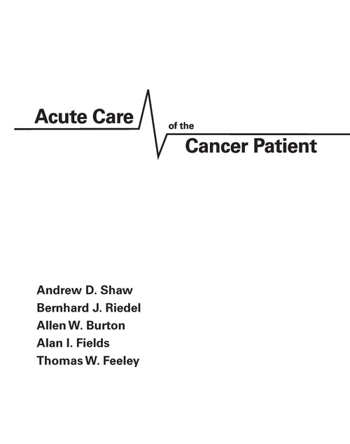 Acute Care of the Cancer Patient by Andrew Shaw, Bernhard Riedel, Allen Burton, Alan Fields, Thomas W. Feeley, 9780824726898