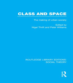 Class and Space (RLE Social Theory) (The Making of Urban Society) by Nigel Thrift, Peter Williams, 9781138991361