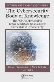The Cybersecurity Body of Knowledge (The ACM/IEEE/AIS/IFIP Recommendations for a Complete Curriculum in Cybersecurity) by Daniel Shoemaker, Anne Kohnke, Ken Sigler, 9781032400211