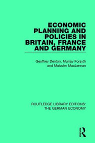 Economic Planning and Policies in Britain, France and Germany by Geoffrey Denton, Murray Forsyth, Malcolm MacLennan, 9780415785990