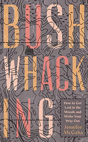 Bushwhacking (How to Get Lost in the Woods and Write Your Way Out) by Jennifer McGaha, 9781595349811