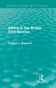 Ethics in the British Civil Service (Routledge Revivals) by Richard A. Chapman, 9780415612098