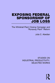 Exposing Federal Sponsorship of Job Loss (The Whitehall Plant Closing Campaign and "Runaway Plant" Reform) - 9781138322837 by Julia C. Abedian, 9781138322837