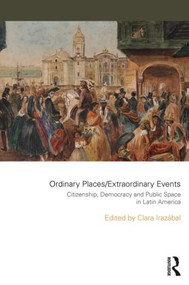 Ordinary Places/Extraordinary Events (Citizenship, Democracy and Public Space in Latin America) - 9781138909458 by Clara Irazábal, 9781138909458