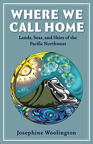 Where We Call Home (Lands, Seas, and Skies of the Pacific Northwest) by Josephine Woolington, Ramon Shiloh, 9781947845367