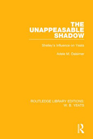 The Unappeasable Shadow (Shelley's Influence on Yeats) by Adele M. Dalsimer, 9781138212961