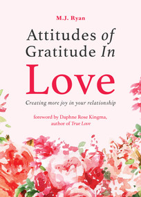 Attitudes of Gratitude in Love (Creating More Joy in Your Relationship (Relationship Goals, Romantic Relationships, Gratitude Book)) by M.J. Ryan, Daphne Rose Kingma, 9781684810055