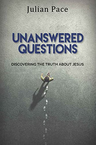 Unanswered Questions (Discovering the Truth About Jesus) by Julian Pace, 9781954437470