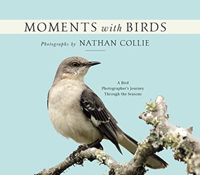Moments with Birds (A Bird Photographer's Journey Through the Seasons) by Nathan Collie, 9781954437500