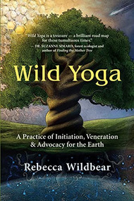 Wild Yoga (A Practice of Initiation, Veneration & Advocacy for the Earth) by Rebecca Wildbear, 9781608687978