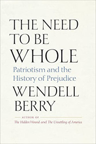 The Need to Be Whole (Patriotism and the History of Prejudice) by Wendell Berry, 9798985679809